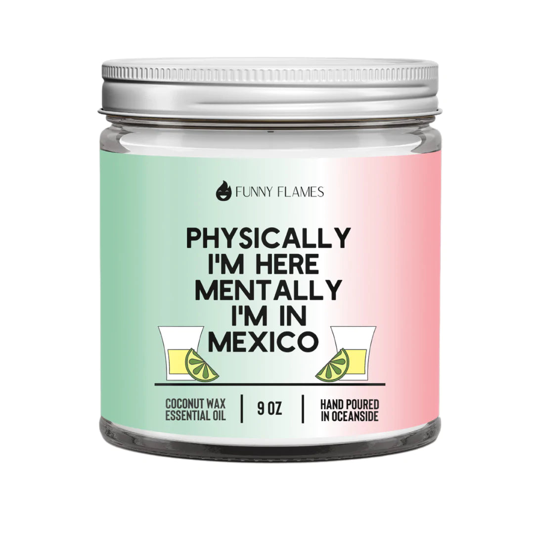 Funny Flames Candle Co - Physically I'm Here, Mentally I'm in Mexico